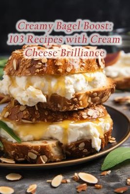 Creamy Bagel Boost: 103 Recipes with Cream Cheese Brilliance