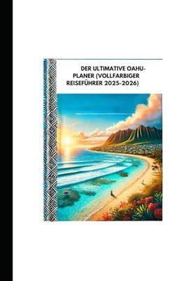 DER ULTIMATIVE OAHU-PLANER (VOLLFARBIGER REISEFÜHRER 2025-2026): Ein vollständiger Reiseführer zu Honolulu, HiWaikiki, North Shore und Inselabenteuern für Reisende
