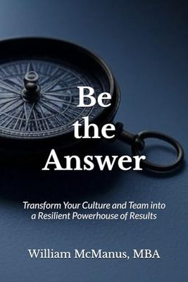 Be the Answer: Transform Your Culture and Team into a Powerhouse of Results: 2