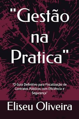 "Gestão na Pratica": "O Guia Definitivo para Fiscalização de Contratos Públicos com Eficiência e Segurança"