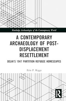 A Contemporary Archaeology of Post-Displacement Resettlement: Delhi’s 1947 Partition Refugee Homescapes