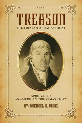 TREASON: The Trial Of Abraham Hunt APRIL 22, 1777 AN AMERICAN CHRISTMAS STORY