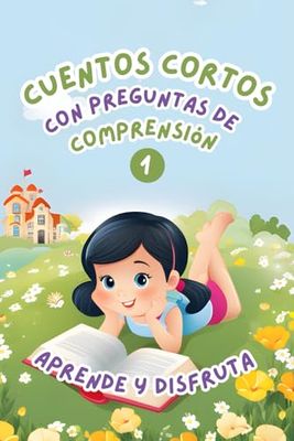 Cuentos Cortos con Preguntas de Comprensión 1: Aprende y Disfruta. Historias fáciles y divertidas para mejorar la comprensión lectora de niños de 6-8 años
