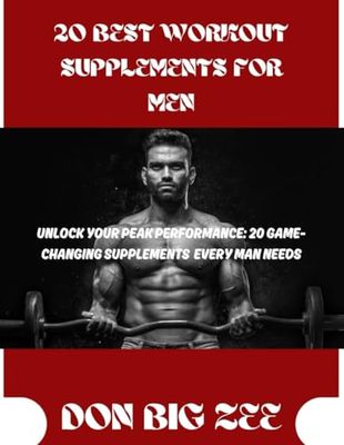 20 BEST WORKOUT SUPPLEMENTS FOR MEN: UNLOCK YOUR PEAK PERFORMANCE: 20 BEST-CHANGING SUPPLEMENTS EVERY MAN NEEDS