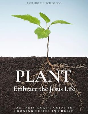 PLANT Embracing the Jesus Life: An Individual's Guide to Growing Deeper in Christ