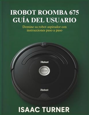 IROBOT ROOMBA 675 GUÍA DEL USUARIO: Domine su robot aspirador con instrucciones paso a paso