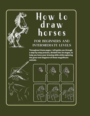 How to draw horses for beginners and intermediate levels: Developing your Artistic Skill. Book of Drawing Horses in Six Steps. From Beginner to ... your Technique in 84 Pages of Exercises