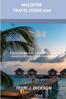 MALDIVES TRAVEL GUIDE 2025: Beyond the Beaches: A Complete Guide to Adventure & Relaxation in the Maldives”