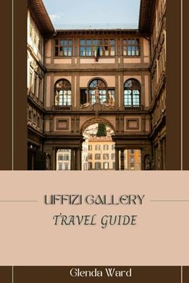 UFFIZI GALLERY TRAVEL GUIDE: A Journey Through Art History in the Heart of Florence.