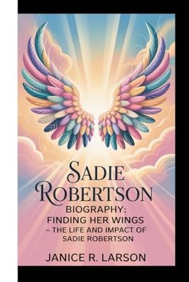 SADIE ROBERTSON BIOGRAPHY: FINDING HER WINGS:THE LIFE AND IMPACT OF SADIE ROBERTSON