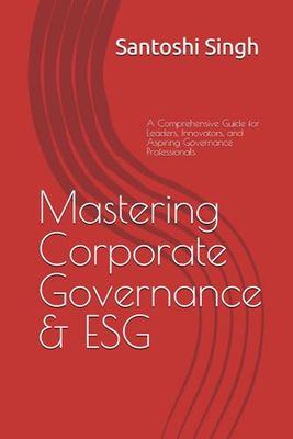 Mastering Corporate Governance & ESG: A Comprehensive Guide for Leaders, Innovators, and Aspiring Governance Professionals