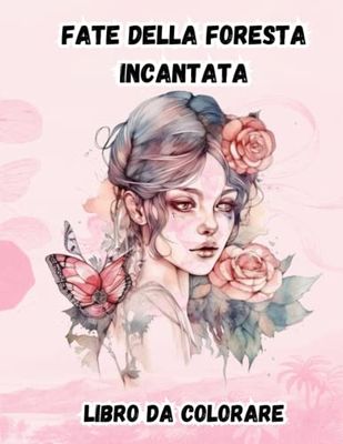 Fate della foresta incantata Libro da colorare: Bellissime illustrazioni di fata dei fiori Regali per gli amanti dell'arte per ragazze adolescenti adulti Disegni magici per il relax e la creatività