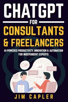 ChatGPT for Consultants & Freelancers: AI-Powered Productivity, Innovation & Automation for Independent Experts