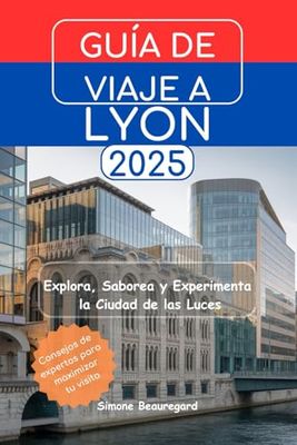 GUÍA DE VIAJE A LYON 2025: Explora, Saborea y Experimenta la Ciudad de las Luces