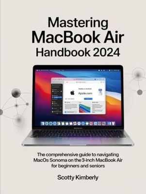 Mastering MacBook Air Handbook 2024: The Comprehensive Guide to Navigating macOS Sonoma on the 13-inch & 15-inch MacBook Air for Beginners and Seniors