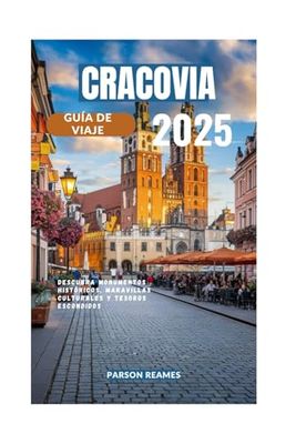 CRACOVIA GUÍA DE VIAJE 2025: Descubra monumentos históricos, maravillas culturales y tesoros escondidos