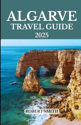ALGARVE TRAVEL GUIDE 2025: Experience the Best Accommodation, Dining, Culture, Festivals, Outdoor Adventures and Activities.