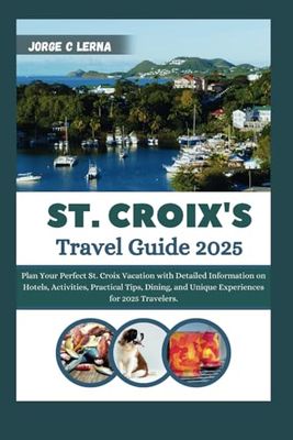 ST. CROIX'S TRAVEL GUIDE 2025: Plan Your Perfect St. Croix Vacation with Detailed Information on Hotels, Activities, Practical Tips, Dining, and Unique Experiences for 2025 Travelers.