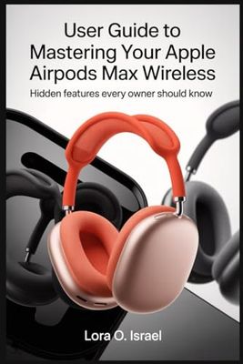 USER GUIDE TO MASTERING YOUR APPLE AIRPODS MAX WIRELESS: Hidden Features Every Owner Should Know