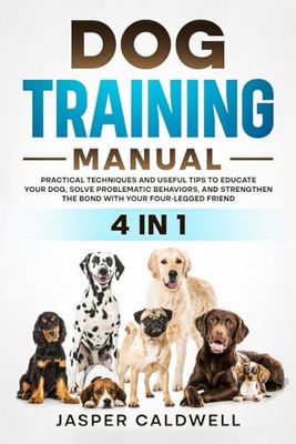 DOG TRAINING MANUAL 4 IN 1: PRACTICAL TECHNIQUES AND USEFUL TIPS TO EDUCATE YOUR DOG SOLVE PROBLEMATIC BEHAVIORS, AND STRENGTHEN THE BOND WITH YOUR FOUR-LEGGED FRIEND