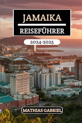 JAMAIKA REISEFÜHRER 2024 - 2025: Das ultimative Handbuch, das atemberaubende Strände, reiche Kultur, versteckte Schätze und Insidertipps für unvergessliche, einzigartige Erlebnisse enthüllt