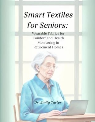 Smart Textiles for Seniors: Wearable Fabrics for Comfort and Health Monitoring in Retirement Homes