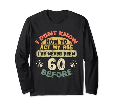 I Don't Know How To Act My Age I've Never Been 60 old before Maglia a Manica