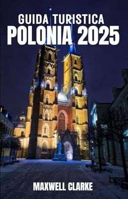 GUIDA TURISTICA POLONIA 2025: La guida turistica completa della Polonia: esplora incantevoli città medievali, catene montuose mozzafiato, laghi ... culinarie per un'avventura indimenticabile