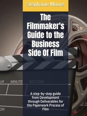 The Filmmaker's Guide to the Business Side Of Film: A step-by-step guide from Development through Deliverables for the Paperwork Process of Film