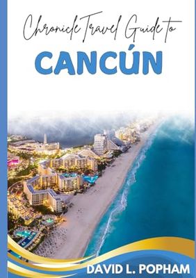 Chronicle Travel Guide to Cancún: Savor the Sun, Explore Vibrant Cultures, and Dive into Unforgettable Adventures