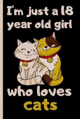 I'm Just A 18 Years Old Girl Who Loves Cats: Cute Cats Blank Lined Journal, Notebook For 18 Year Old Girl Birthday, Cat Lovers Wide Ruled Journal for ... ,120 Pages, 6x9, Soft Cover, Matte Finish.