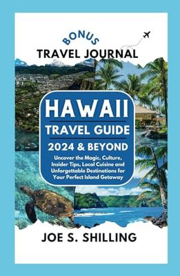 HAWAII TRAVEL GUIDE 2024 & BEYOND: Uncover the Magic, Culture, Inside Tips, Local Cuisine and Unforgettable Destinations for your Perfect Island Getaway