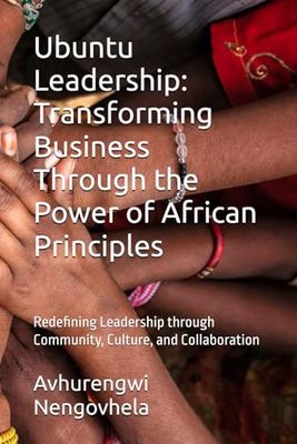 Ubuntu Leadership: Transforming Business Through the Power of African Principles: Redefining Leadership through Community, Culture, and Collaboration