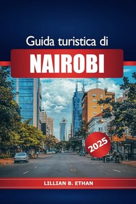 Guida turistica di Nairobi 2025: Esplorando le principali attrazioni del Kenya, i safari nella fauna selvatica, la cucina locale, la cultura, i consigli degli esperti e l'avventura in Africa