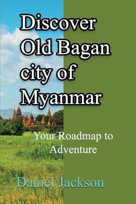 Discover Old Bagan city of Myanmar: Your Roadmap to Adventure