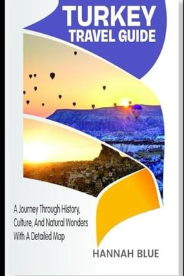 TURKEY TRAVEL GUIDE: A Journey Through History, Culture, And Natural Wonders With A Detailed Map