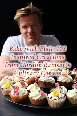 Bake with Flair: 103 Inspired Creations from Gordon Ramsay's Culinary Canvas