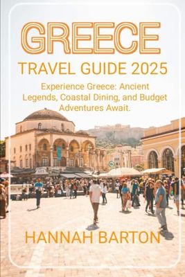 GREECE TRAVEL GUIDE 2025: Experience Greece: Ancient Legends, Coastal Dining, and Budget Adventures Await