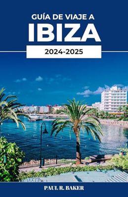 GUÍA DE VIAJE A IBIZA 2024-2025: Descubra el escape mediterráneo definitivo: una guía completa de los secretos mejor guardados de Ibiza
