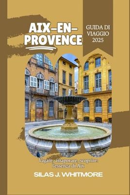 AIX-EN-PROVENCE GUIDA DI VIAGGIO 2025: Vagare, assaporare, scoprire: l'essenza di Aix
