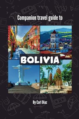 Companion travel guide to Bolivia - With Colorful Insights: Must see, Must activities! Insider and Local Tips! Cultural Immersion! Top attractions!