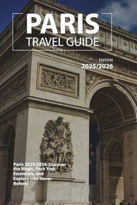 PARIS TRAVEL GUIDE 2025/2026: Paris 2025: Discover the Magic, Pack Your Essentials, and Explore Like Never Before