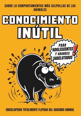 Conocimiento Inútil para Adolescentes y Grandes Sabelotodos: Libro salvaje con hechos animales tan absurdos que te harán llorar de risa. Perfecto para regalar y fardar.