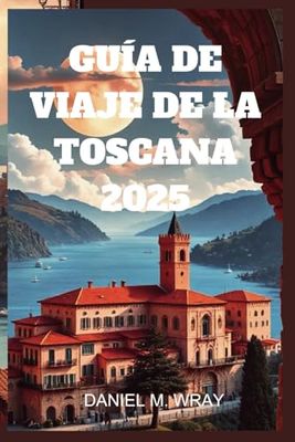 GUÍA DE VIAJE DE LA TOSCANA 2025: Donde el arte, el vino y los paisajes crean experiencias inolvidables