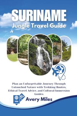 suriname Jungle travel guide: Plan an Unforgettable Journey Through Untouched Nature with Trekking Routes, Ethical Travel Advice, and Cultural Immersion Guides