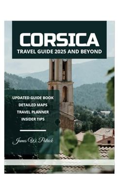 CORSICA TRAVEL GUIDE 2025 AND BEYOND