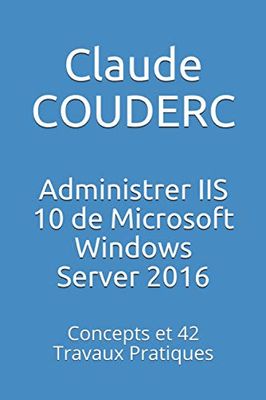 Administrer IIS 10 de Microsoft Windows Server 2016: Concepts et 42 Travaux Pratiques