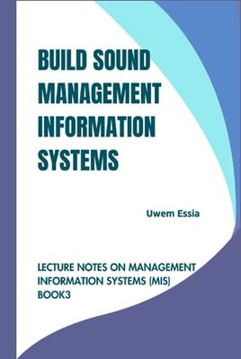 BUILD SOUND MANAGEMENT INFORMATION SYSTEMS: Lecture Notes on Management Information Systems (MIS) Book 3