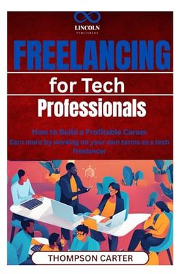 Freelancing for Tech Professionals: How to Build a Profitable Career Earn more by working on your own terms as a tech freelancer