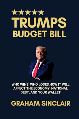 Trump’s Budget Bill: Who Wins, Who Loses,How It Will Affect the Economy, National Debt, and Your Wallet
